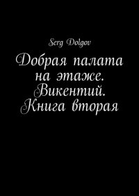 Книга Serg Dolgov Добрая палата на этаже. Викентий. Книга вторая