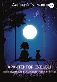 Книга Алексей Васильевич Тукмаков Архитектор судьбы: Как создать вдохновляющий проект жизни
