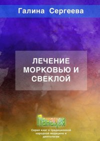 Книга Галина Константиновна Сергеева Лечение морковью и свеклой