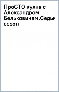 Книга Александр Белькович ПроСТО кухня с Александром Бельковичем. Седьмой сезон
