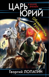 Книга Георгий Лопатин Царь Юрий. Объединитель Руси