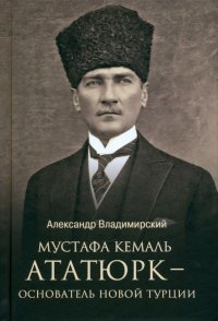 Книга Александр Владимирский Мустафа Кемаль Ататюрк – основатель новой Турции