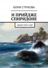 Книга Юлия Струкова И прийдже Спиридоне. Здравствуй, чудо