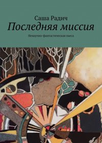 Книга Саша Радич Последняя миссия. Ненаучно-фантастическая пьеса