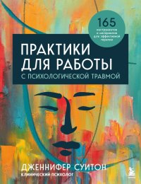 Книга Дженнифер Суитон Практики для работы с психологической травмой. 165 инструментов и материалов для эффективной терапии