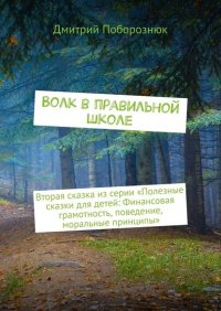 Книга Дмитрий Поборознюк Волк в правильной школе. Вторая сказка из серии «Полезные сказки для детей: Финансовая грамотность, поведение, моральные принципы»