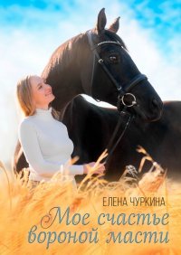 Книга Елена Чуркина Мое счастье вороной масти