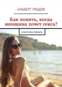 Книга Альберт Градов Как понять, когда женщина хочет секса? Классика пикапа