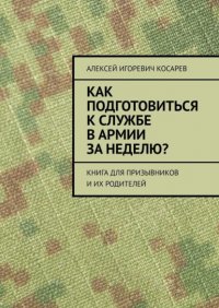 Книга Алексей Игоревич Косарев Как подготовиться к службе в армии за неделю? Книга для призывников и их родителей