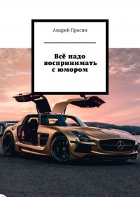 Книга Андрей Просин Всё надо воспринимать с юмором