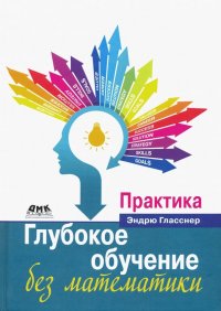 Книга Эндрю Гласснер, В. А. Яроцкий Глубокое обучение без математики. Том 2. Практика