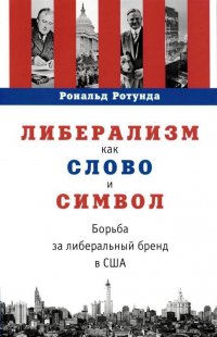 Книга Рональд Ротунда Либерализм как слово и символ. Борьба за либеральный бренд в США