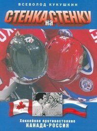 Книга Всеволод Кукушкин Стенка на стенку. Хоккейное противостояние Канада-Россия