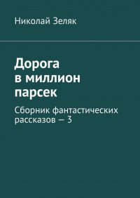 Книга Николай Зеляк Дорога в миллион парсек. Сборник фантастических рассказов – 3