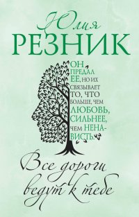 Книга Юлия Резник Все дороги ведут к тебе