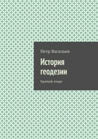 Книга Петр Васильев История геодезии. Краткий очерк
