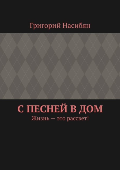 Книга Григорий Насибян С песней в дом. Жизнь – это рассвет!