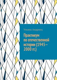 Книга Ульяна Андриец Практикум по отечественной истории (1945—2000 гг.)