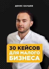 Книга Денис Баушев 30 кейсов для малого бизнеса