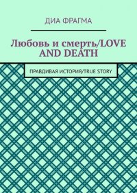Книга Диа Фрагма Любовь и смерть / Love and Death. Правдивая история / True Story