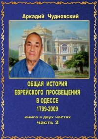 Книга Аркадий Чудновский ОБЩАЯ ИСТОРИЯ еврейского просвещения в Одессе (1799—2009). Книга в двух частях. Часть 2