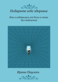 Книга Ирина Паулсен Подарите себе здоровье. Как я избавилась от боли в спине без таблеток