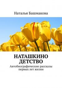 Книга Наталья Башмакова Наташкино детство. Автобиографические рассказы первых лет жизни