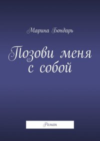 Книга Марина Бондарь Позови меня с собой. Роман