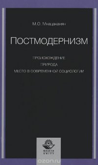 Книга М. О. Мнацаканян Постмодернизм. Происхождение, природа и место в современной социологии