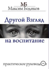Книга Максим Бодиков Другой взгляд на воспитание. Практическое руководство