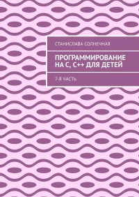Книга Станислава Солнечная Программирование на С, С++ для детей. 7-я часть