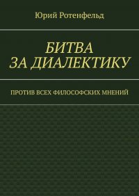 Книга Юрий Ротенфельд Битва за диалектику. Против всех философских мнений
