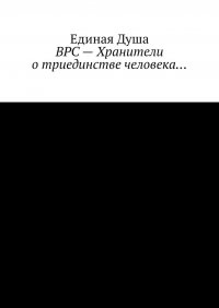 Книга Единая Душа ВРС – Хранители о триединстве человека…