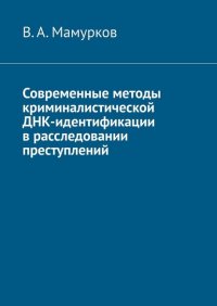 Книга В. А. Мамурков Современные методы криминалистической ДНК-идентификации в расследовании преступлений