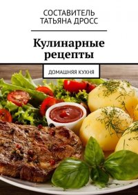 Книга Татьяна Дросс Кулинарные рецепты. Домашняя кухня