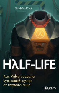 Книга Ян Франсуа Half-Life. Как Valve создала культовый шутер от первого лица