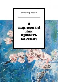 Книга Владимир Вареца Я нарисовал! Как продать картину