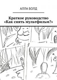 Книга Алла Болд Краткое руководство «Как снять мультфильм?»