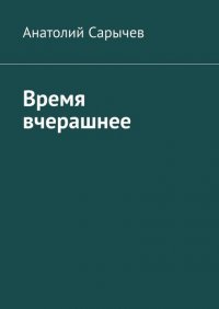 Книга Анатолий Сарычев Время вчерашнее