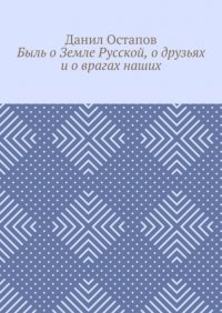 Книга Данил Остапов Быль о Земле Русской, о друзьях и о врагах наших