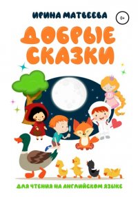 Книга Ирина Александровна Матвеева Добрые сказки для чтения на английском языке