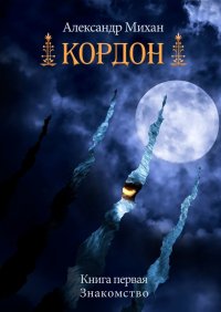 Книга Александр Михан Кордон. Книга первая. Знакомство