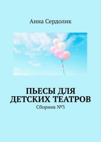 Книга Анна Сердолик Пьесы для детских театров. Сборник №3