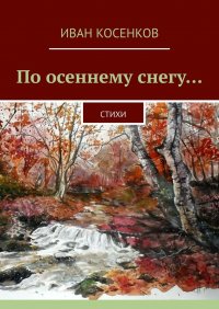 Книга Иван Косенков По осеннему снегу… Стихи