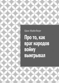 Книга Цви Найсберг Про то, как враг народов войну выигрывал