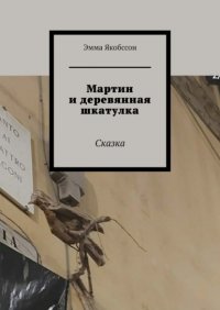 Книга Эмма Якобссон Мартин и деревянная шкатулка. Сказка