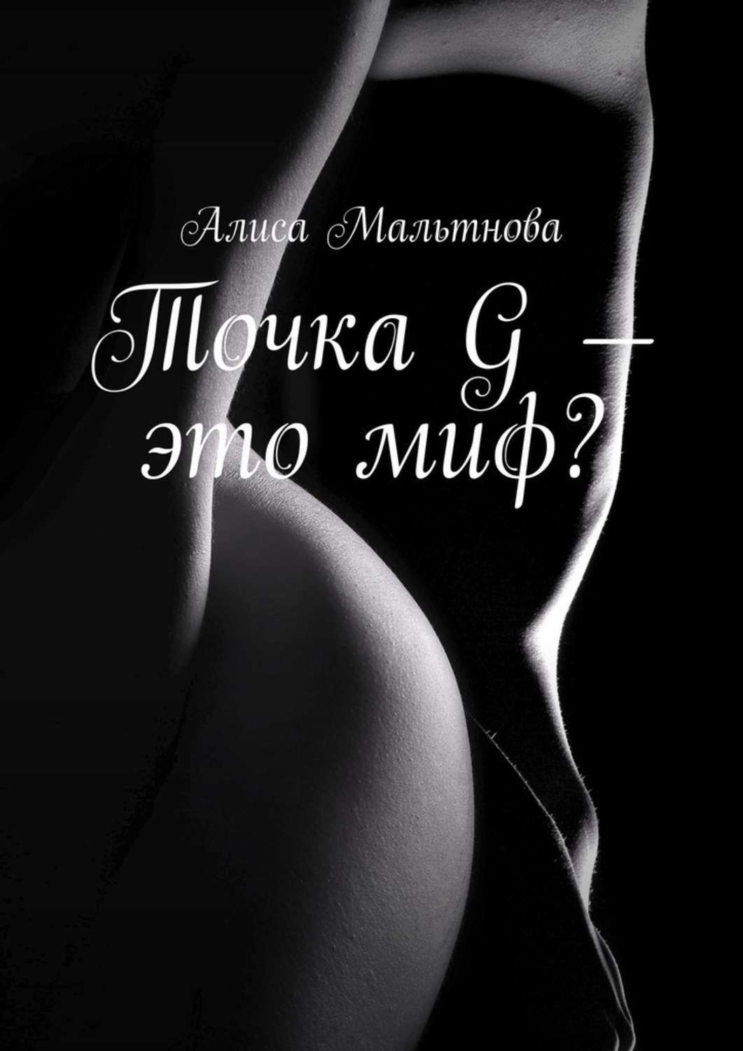 Книга Алиса Мальтнова Точка G – это миф? Популярно о сексе