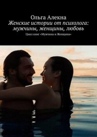Книга Ольга Алекна Женские истории от психолога: мужчины, женщины, любовь. Цикл книг «Мужчина и Женщина»