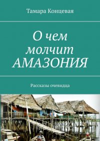 Книга Тамара Концевая О чем молчит Амазония. Рассказы очевидца