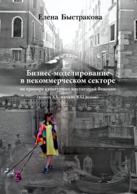 Книга Елена Быстракова Бизнес-моделирование в некоммерческом секторе. На примере культурных институций Венеции (конец ХХ – начало ХХI веков)